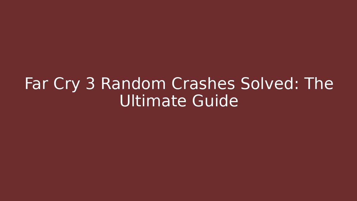 Far Cry 3 Random Crashes Solved: The Ultimate Guide - Vintage E-Juice