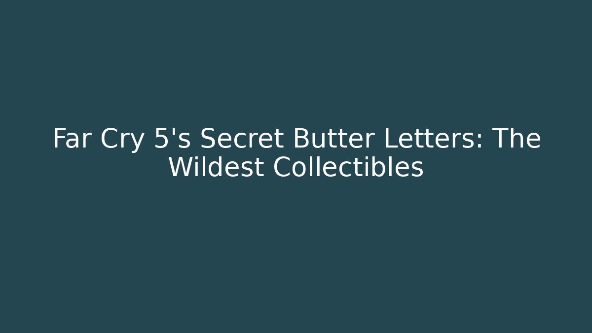 Far Cry 5's Secret Butter Letters: The Wildest Collectibles