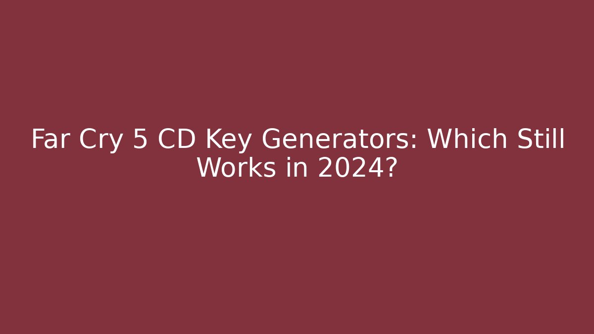 Far Cry 5 CD Key Generators: Which Still Works in 2024?