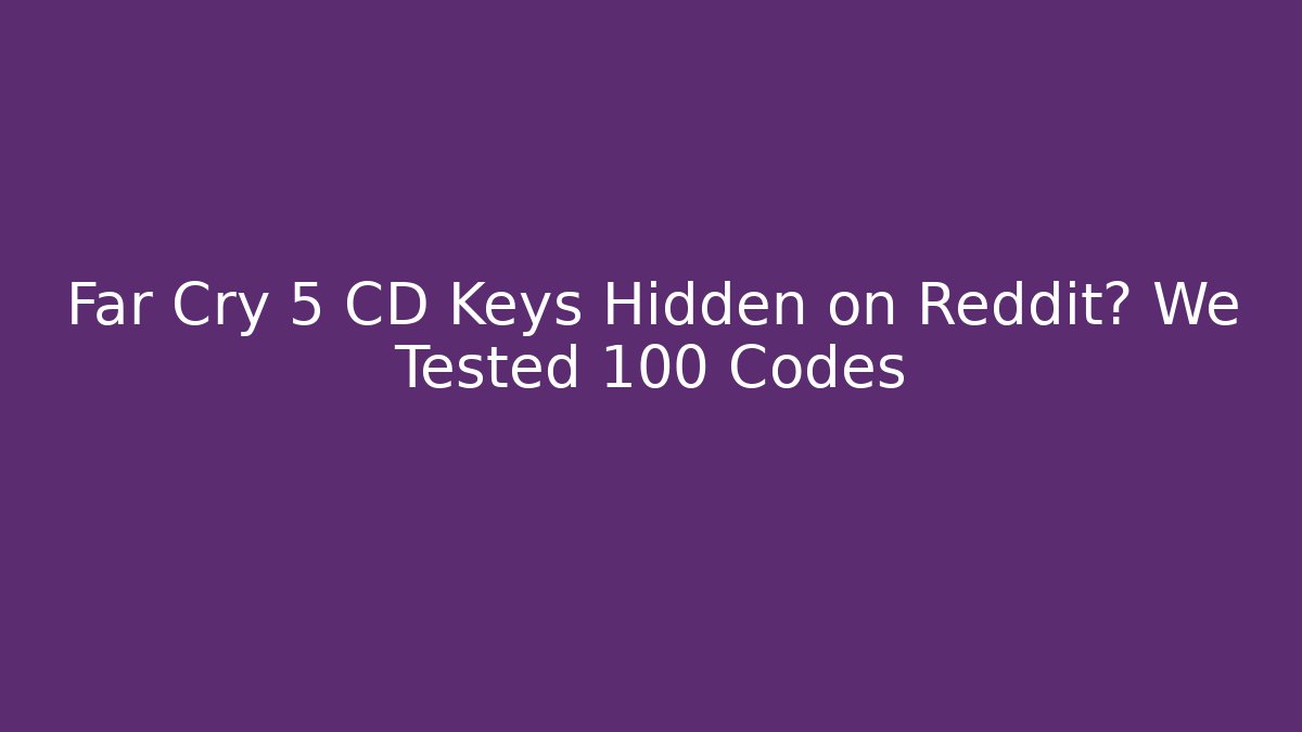 Far Cry 5 CD Keys Hidden on Reddit? We Tested 100 Codes - Vintage E-Juice