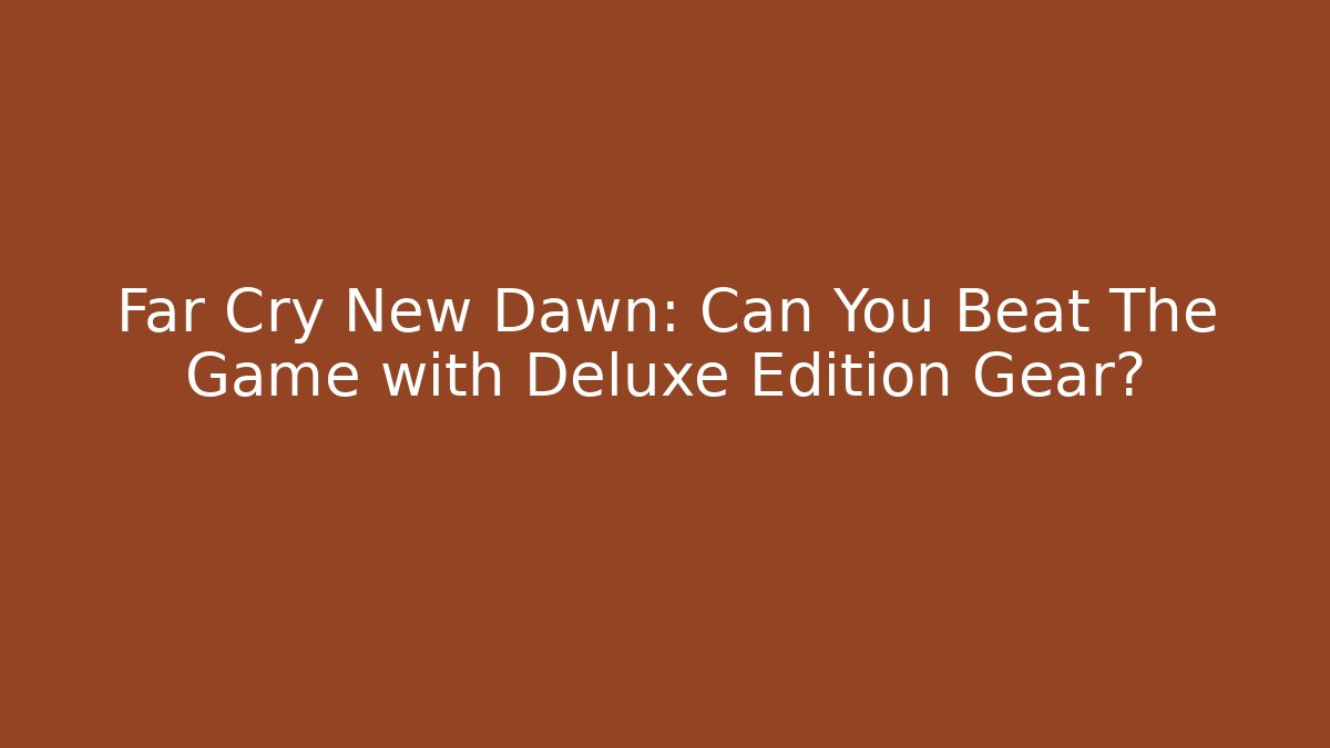 Far Cry New Dawn: Can You Beat The Game with Deluxe Edition Gear?