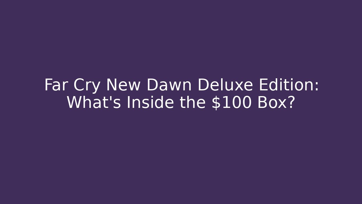 Far Cry New Dawn Deluxe Edition: What's Inside the $100 Box?