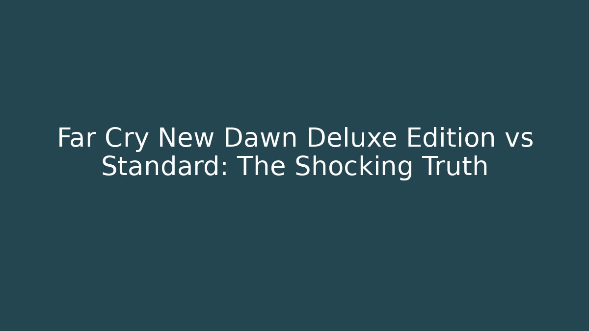 Far Cry New Dawn Deluxe Edition vs Standard: The Shocking Truth