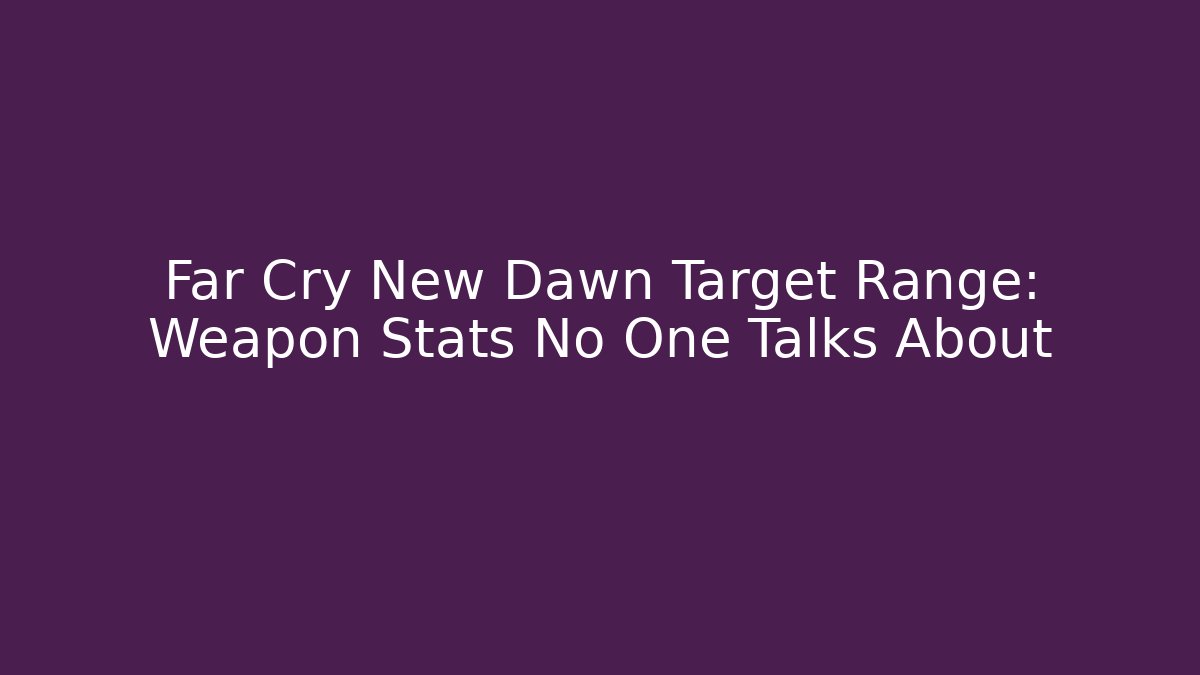 Far Cry New Dawn Target Range: Weapon Stats No One Talks About