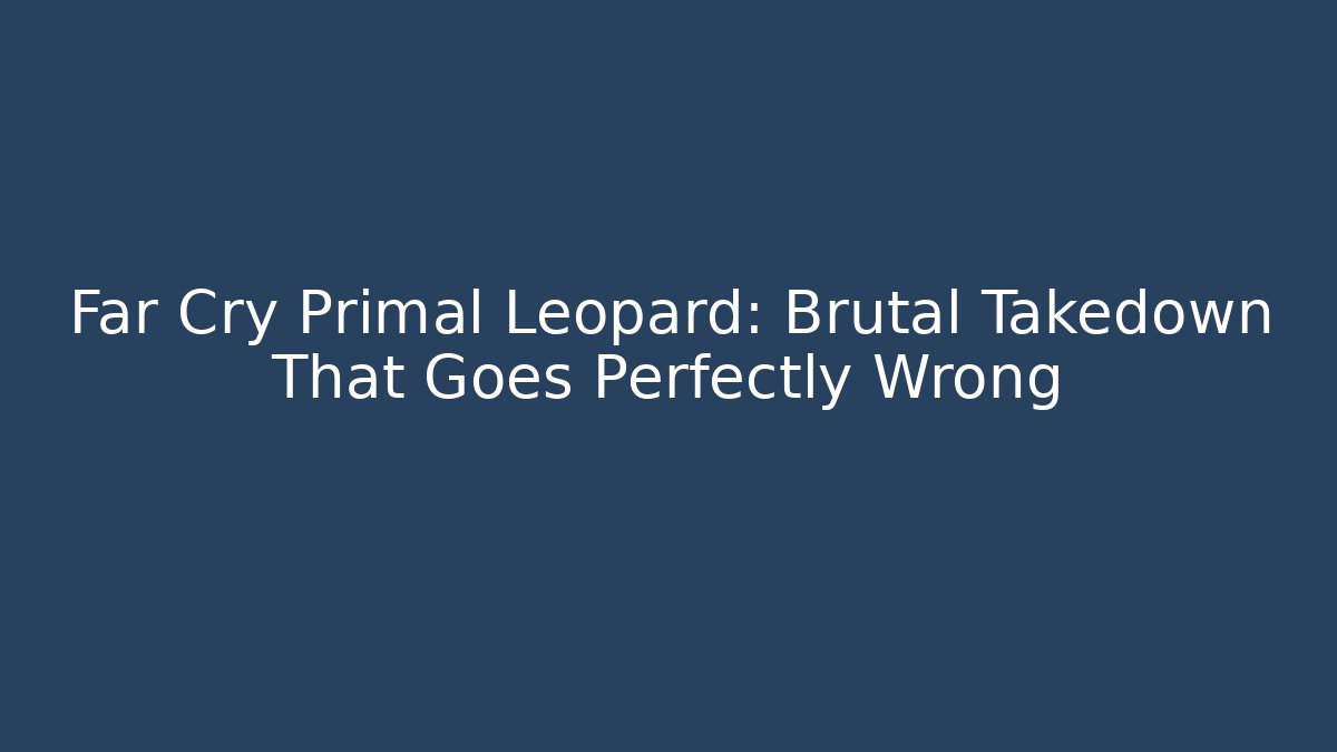 Far Cry Primal Leopard: Brutal Takedown That Goes Perfectly Wrong