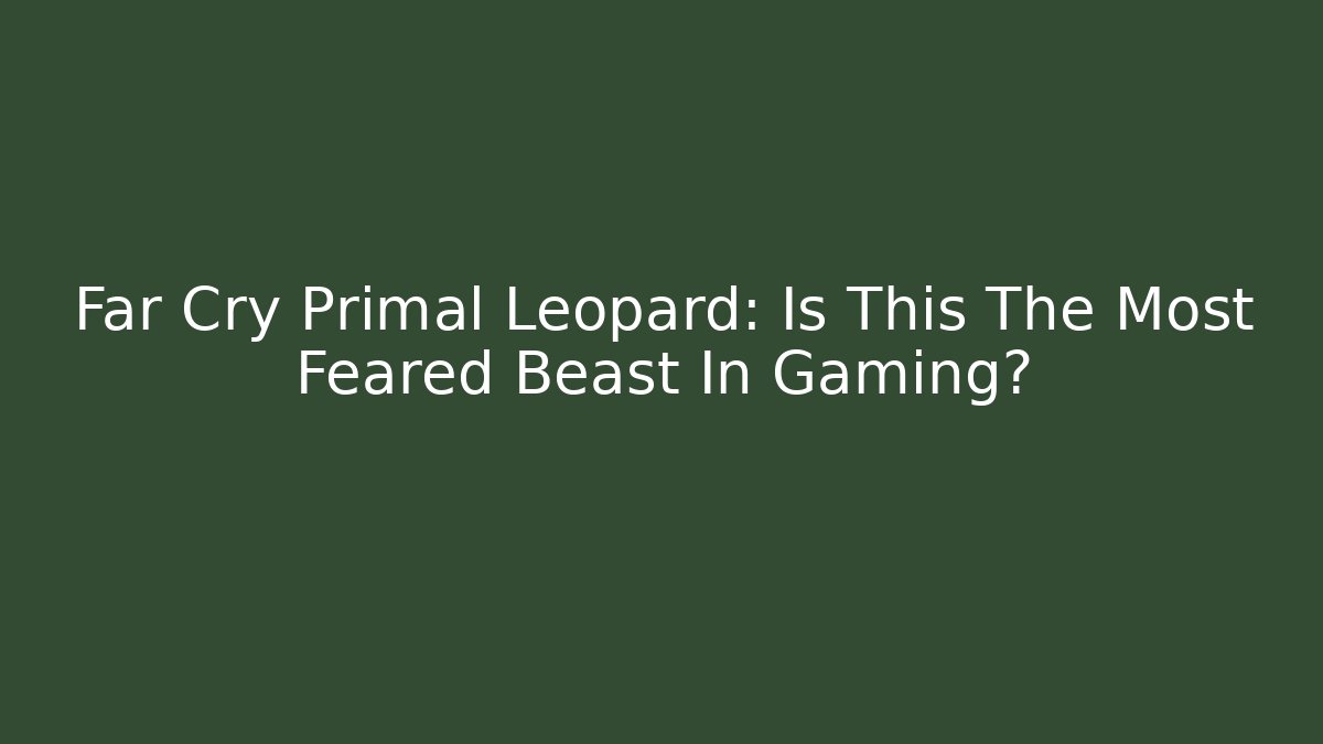 Far Cry Primal Leopard: Is This The Most Feared Beast In Gaming? - Vintage E-Juice