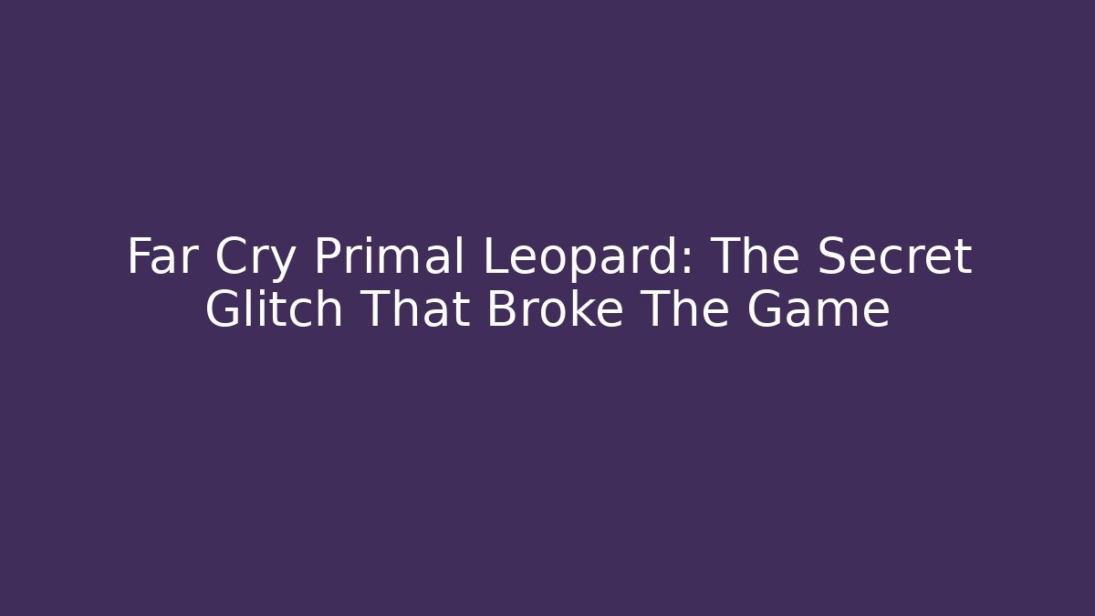 Far Cry Primal Leopard: The Secret Glitch That Broke The Game