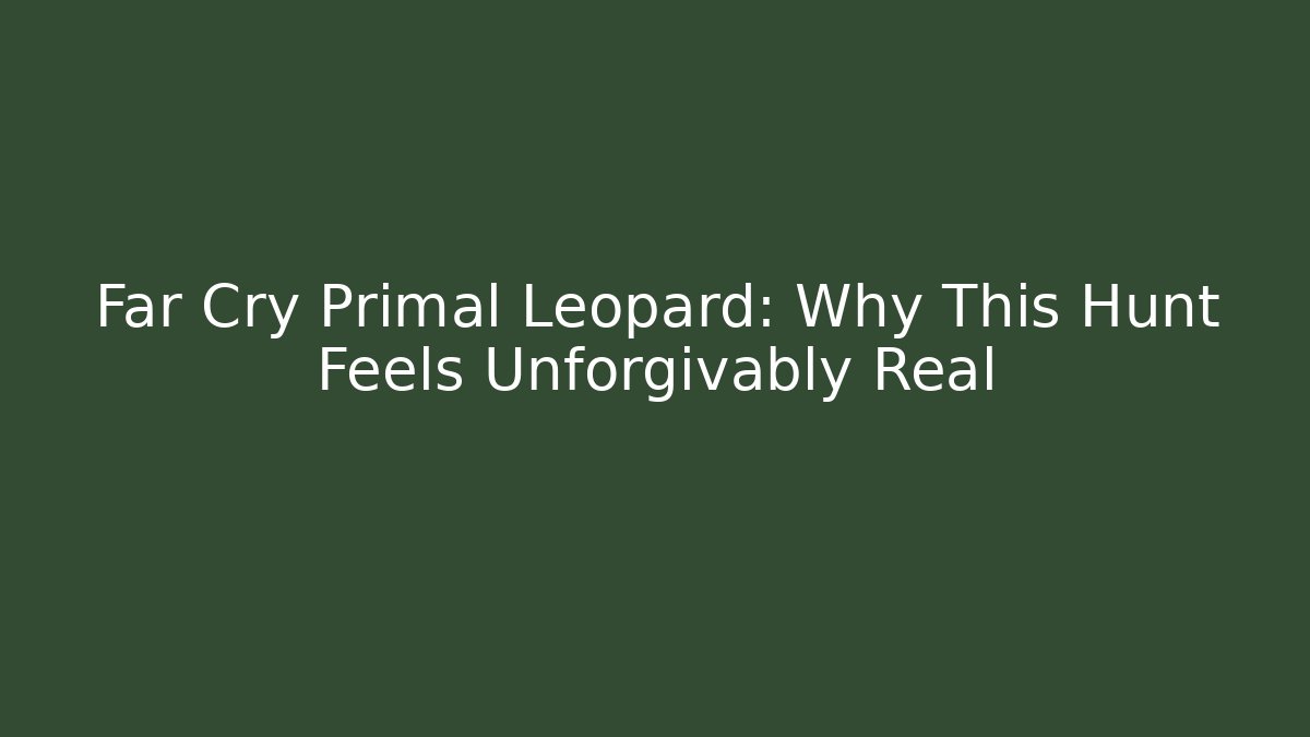Far Cry Primal Leopard: Why This Hunt Feels Unforgivably Real