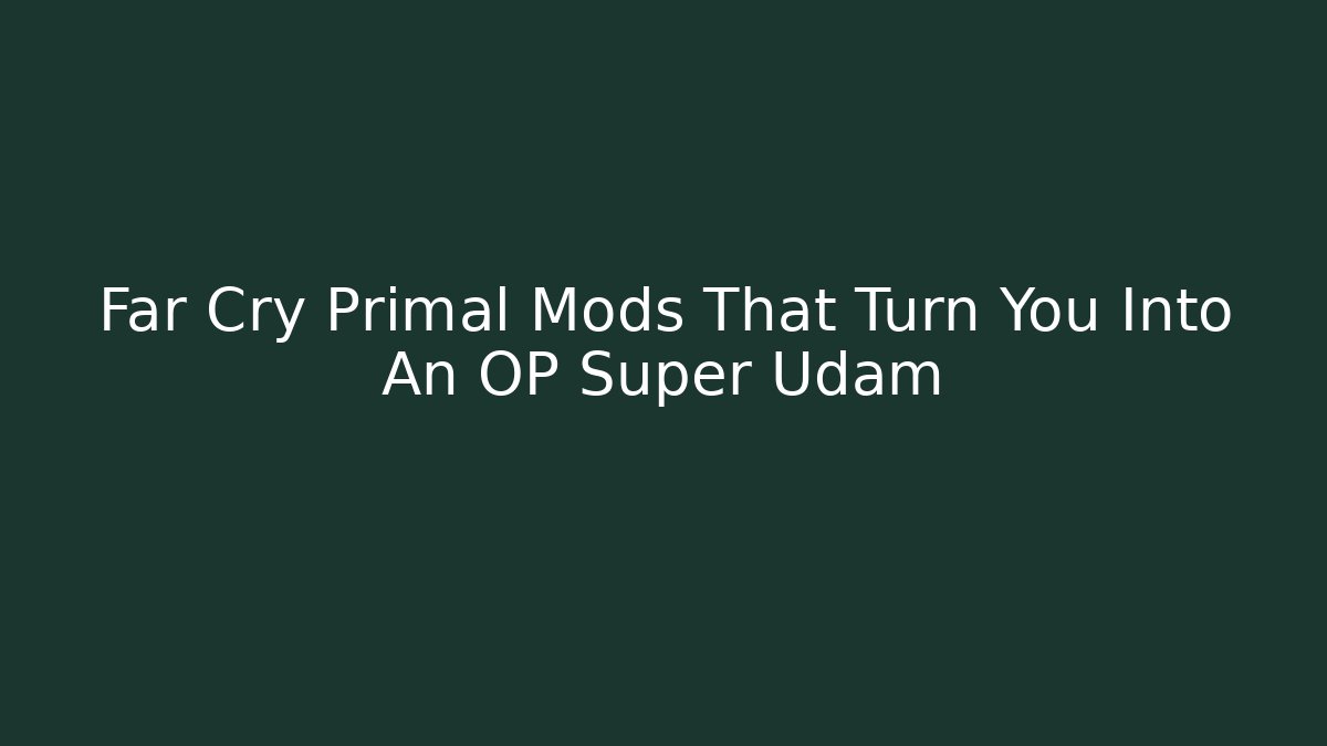 Far Cry Primal Mods That Turn You Into An OP Super Udam