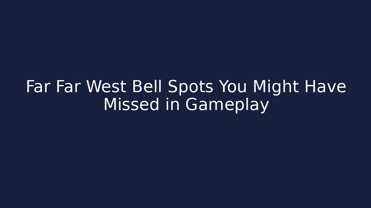 Far Far West Bell Spots You Might Have Missed in Gameplay