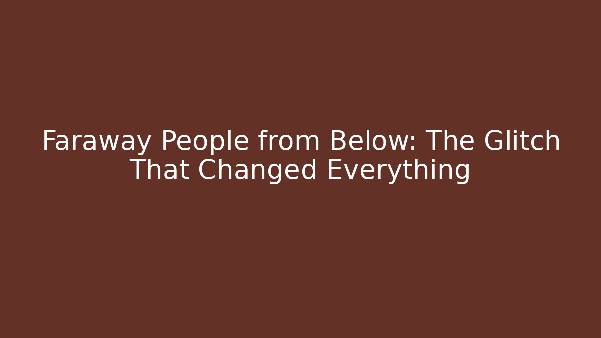 Faraway People from Below: The Glitch That Changed Everything