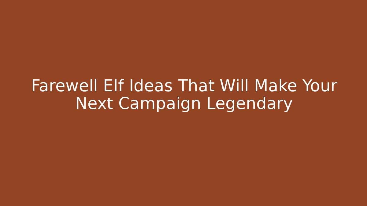 Farewell Elf Ideas That Will Make Your Next Campaign Legendary