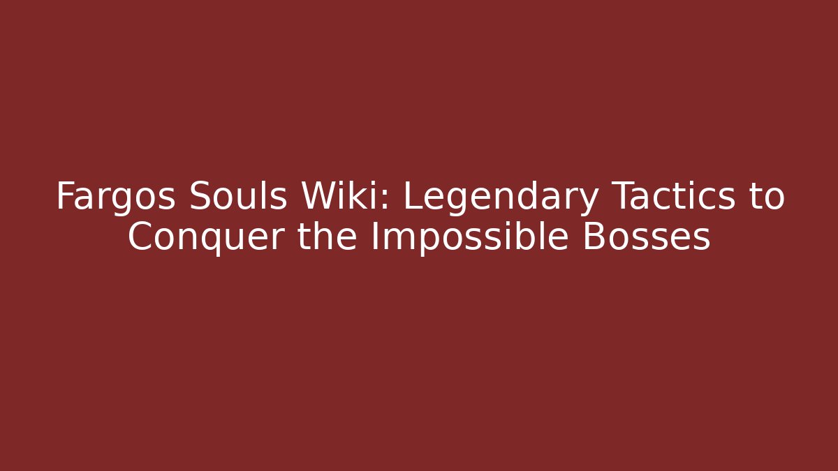 Fargos Souls Wiki: Legendary Tactics to Conquer the Impossible Bosses