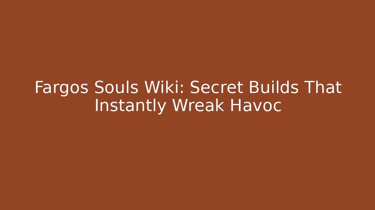 Fargos Souls Wiki: Secret Builds That Instantly Wreak Havoc