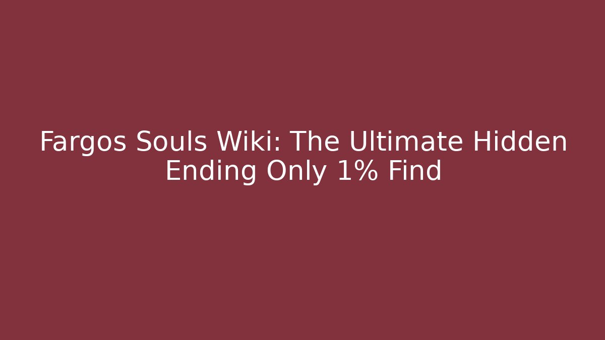 Fargos Souls Wiki: The Ultimate Hidden Ending Only 1% Find
