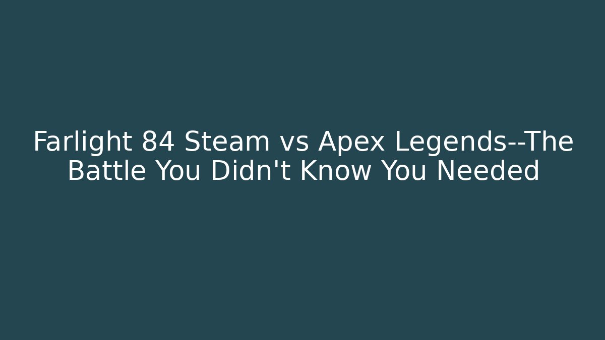 Farlight 84 Steam vs Apex Legends—The Battle You Didn’t Know You Needed