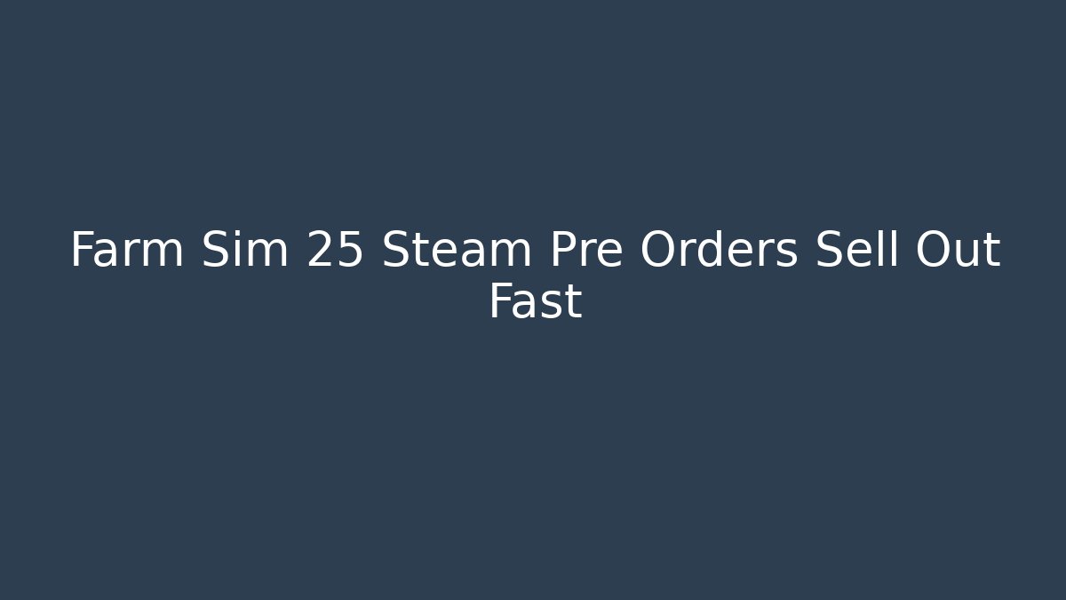 Farm Sim 25 Steam Pre Orders Sell Out Fast