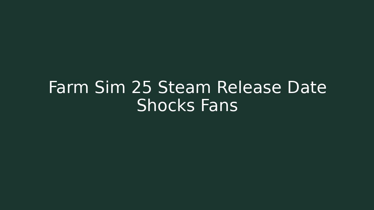 Farm Sim 25 Steam Release Date Shocks Fans