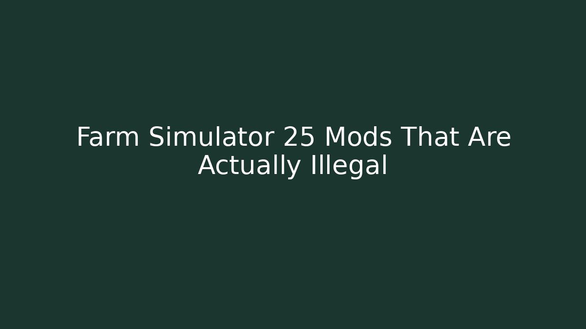 Farm Simulator 25 Mods That Are Actually Illegal