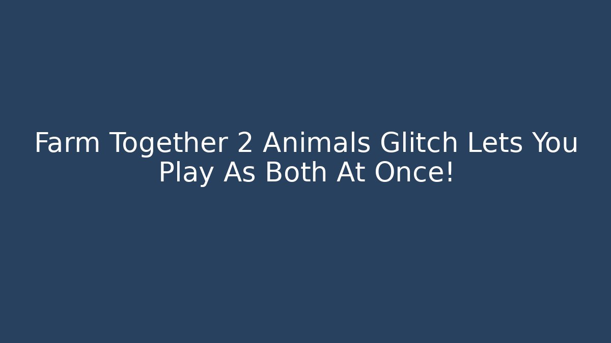 Farm Together 2 Animals Glitch Lets You Play As Both At Once!