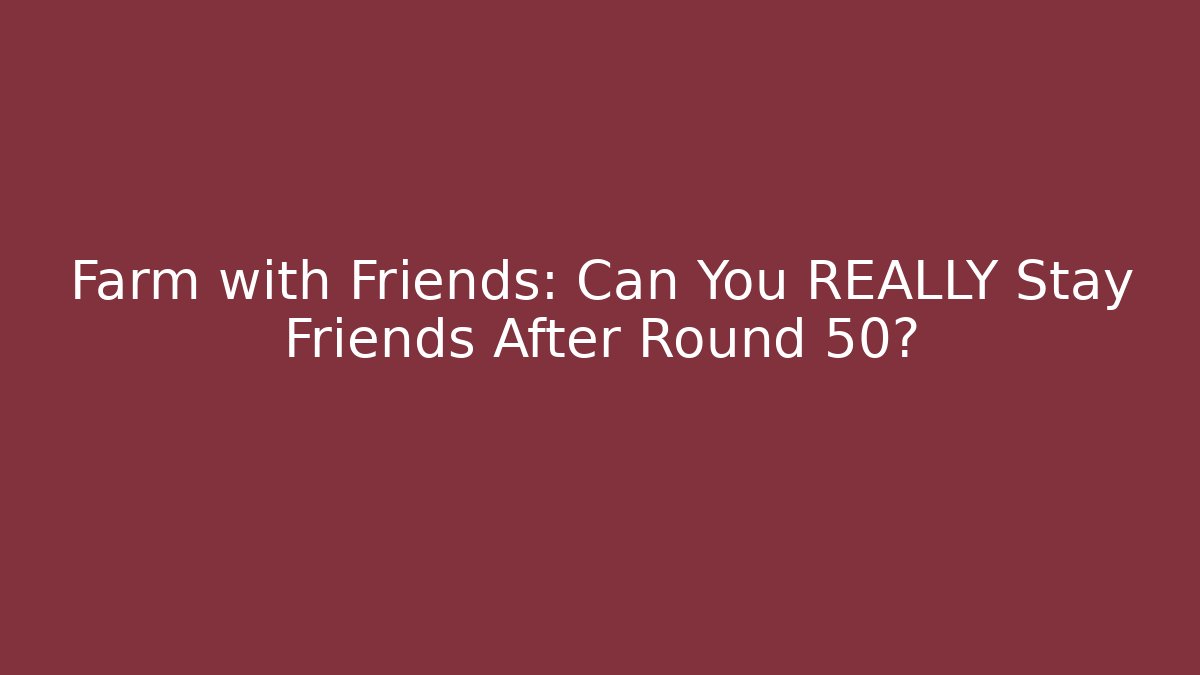 Farm with Friends: Can You REALLY Stay Friends After Round 50?