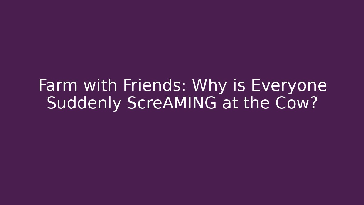 Farm with Friends: Why is Everyone Suddenly ScreAMING at the Cow? - Vintage E-Juice