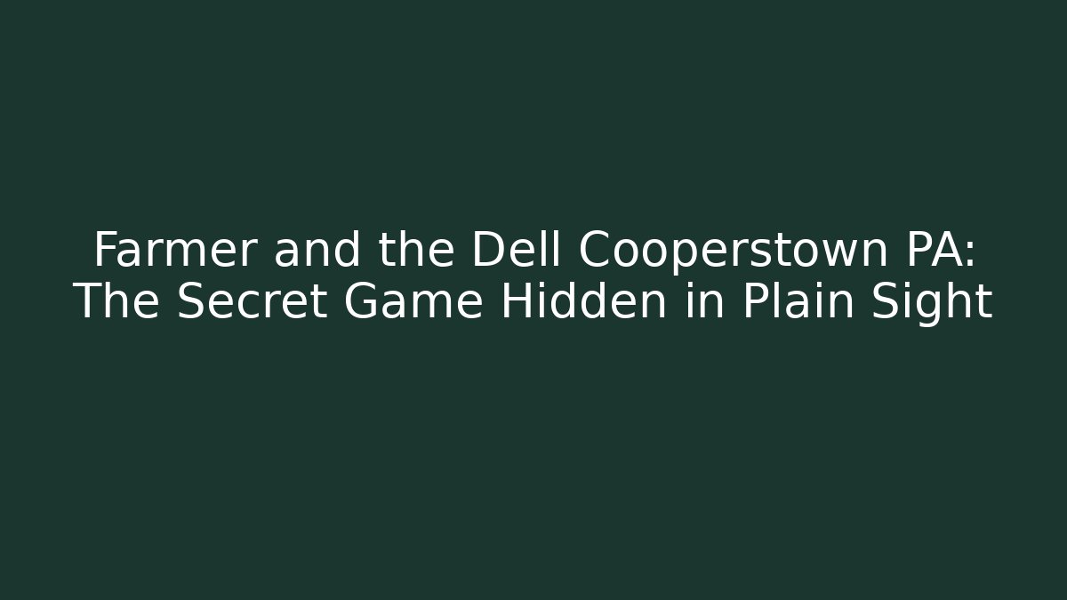Farmer and the Dell Cooperstown PA: The Secret Game Hidden in Plain Sight