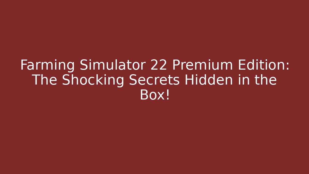 Farming Simulator 22 Premium Edition: The Shocking Secrets Hidden in the Box!