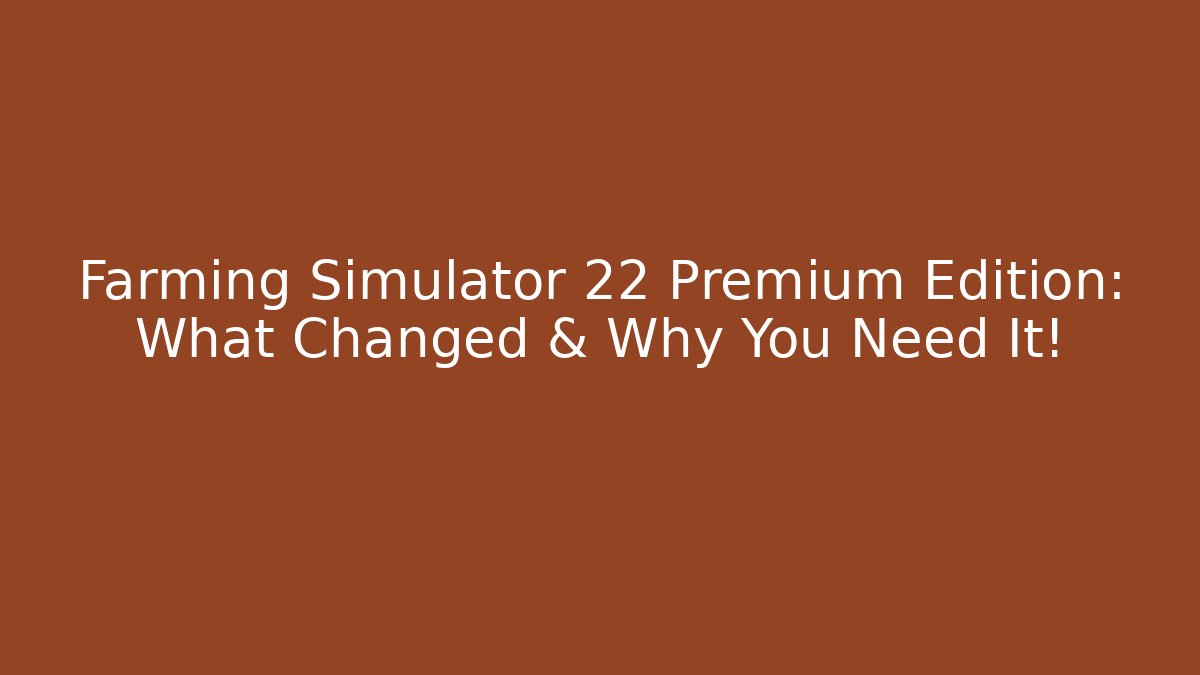 Farming Simulator 22 Premium Edition: What Changed & Why You Need It!