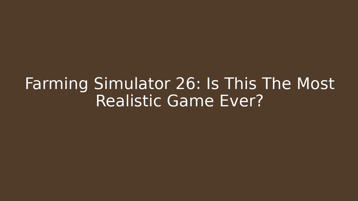 Farming Simulator 26: Is This The Most Realistic Game Ever?