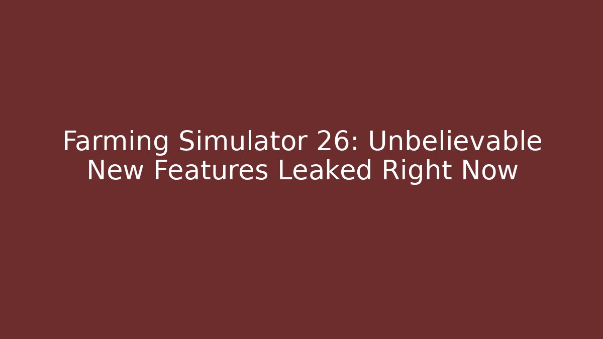 Farming Simulator 26: Unbelievable New Features Leaked Right Now