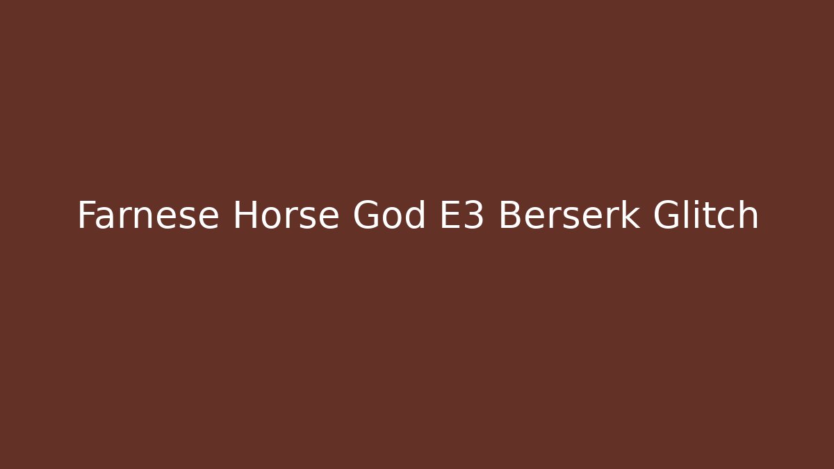 Farnese Horse God E3 Berserk Glitch