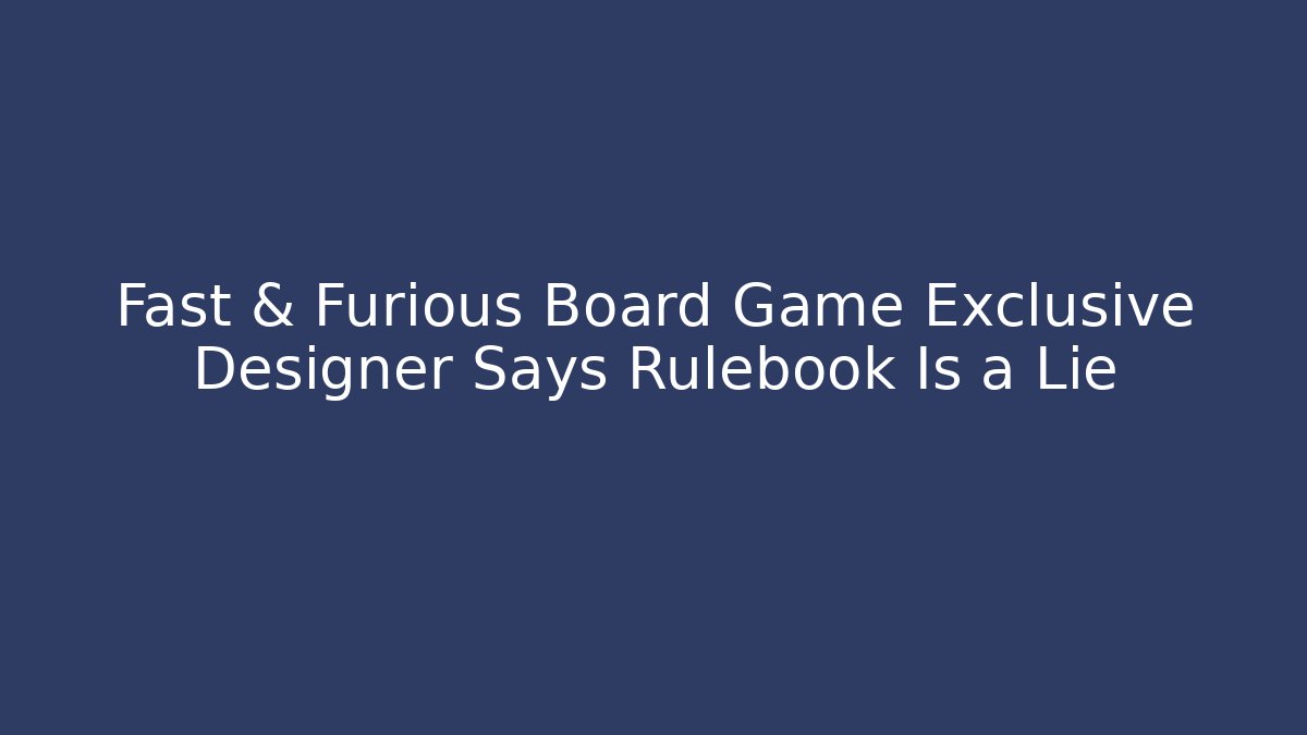Fast & Furious Board Game Exclusive Designer Says Rulebook Is a Lie