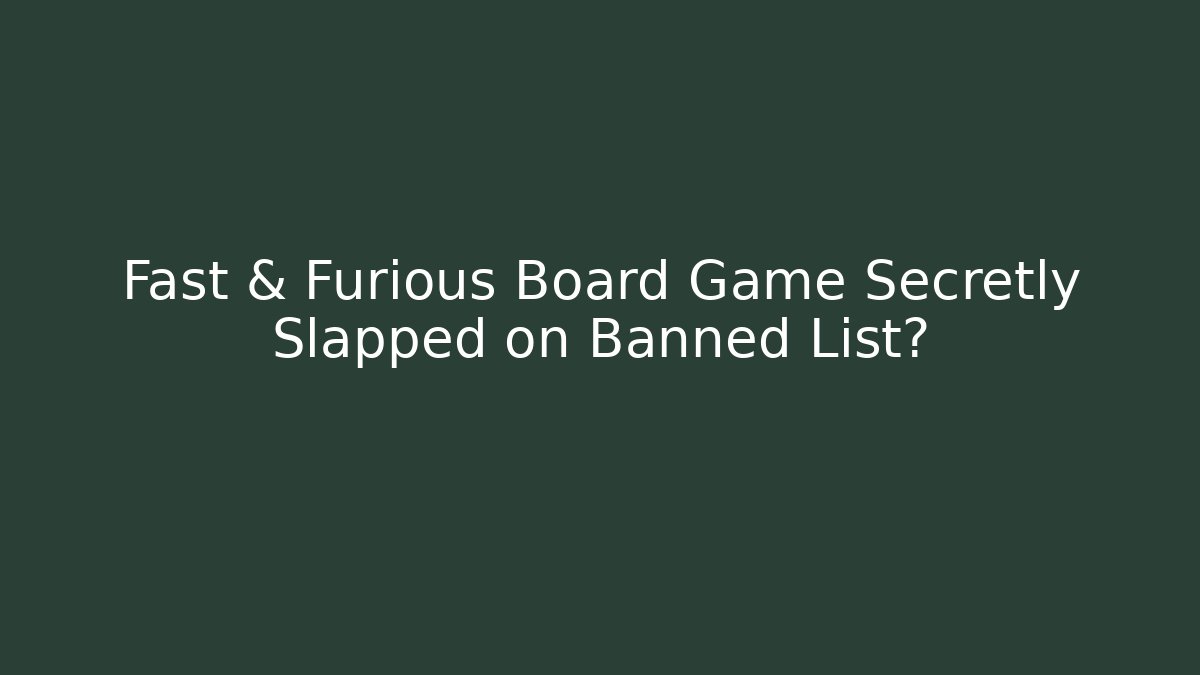 Fast & Furious Board Game Secretly Slapped on Banned List?