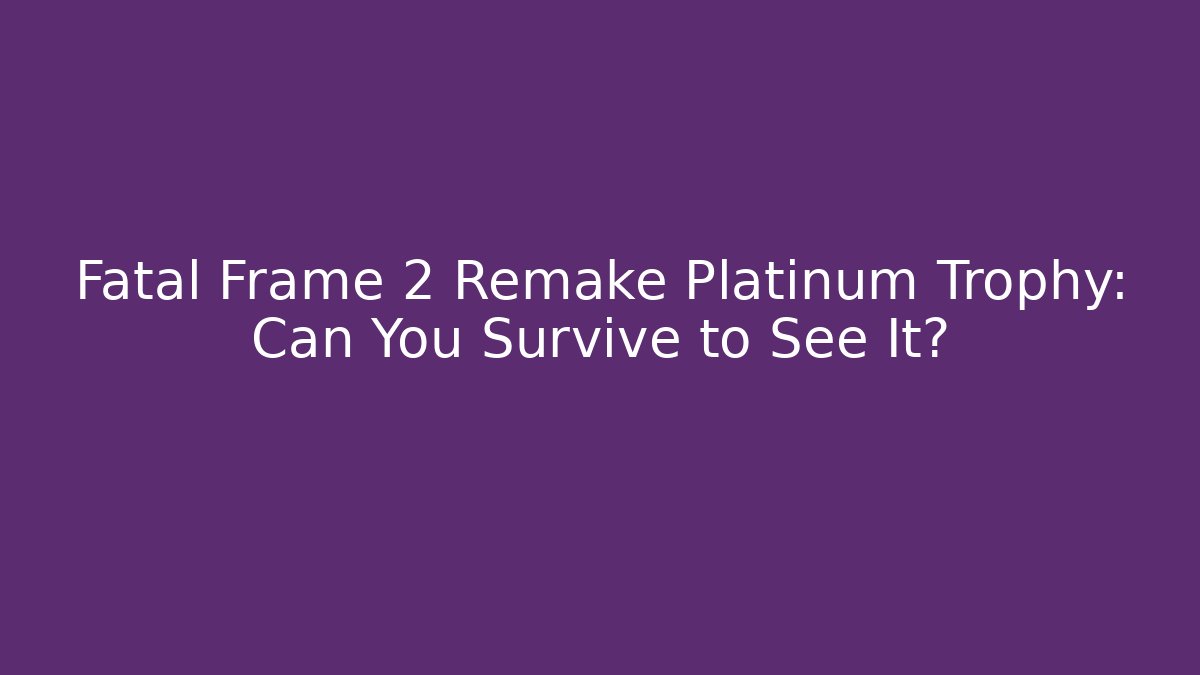 Fatal Frame 2 Remake Platinum Trophy: Can You Survive to See It?