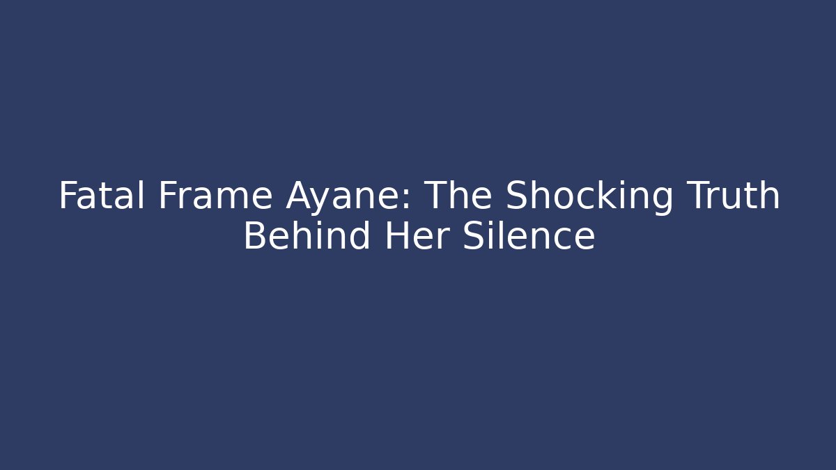 Fatal Frame Ayane: The Shocking Truth Behind Her Silence
