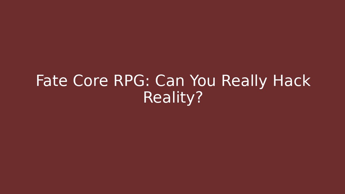 Fate Core RPG: Can You Really Hack Reality?