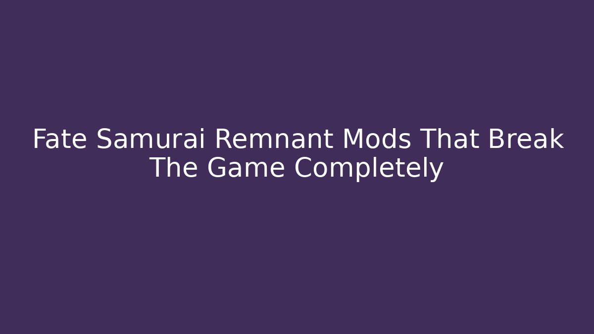 Fate Samurai Remnant Mods That Break The Game Completely