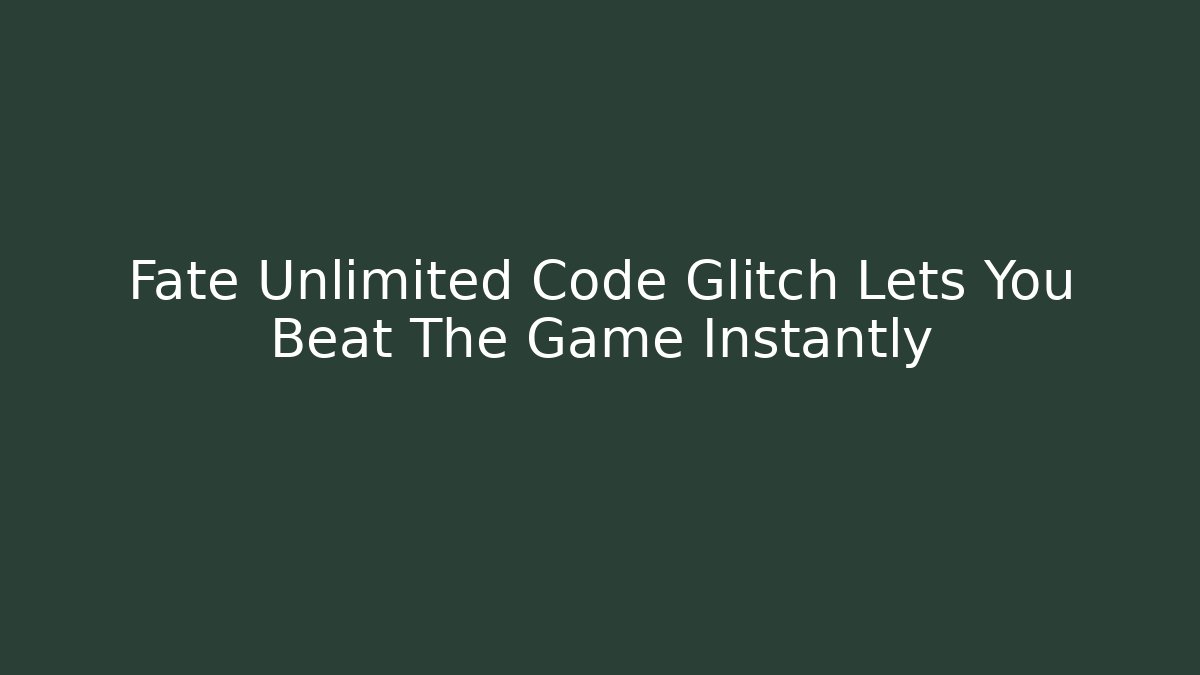 Fate Unlimited Code Glitch Lets You Beat The Game Instantly