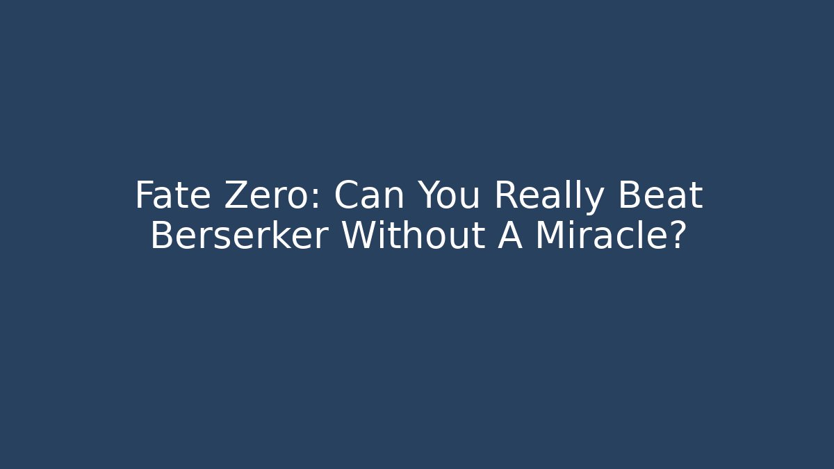 Fate Zero: Can You Really Beat Berserker Without A Miracle?