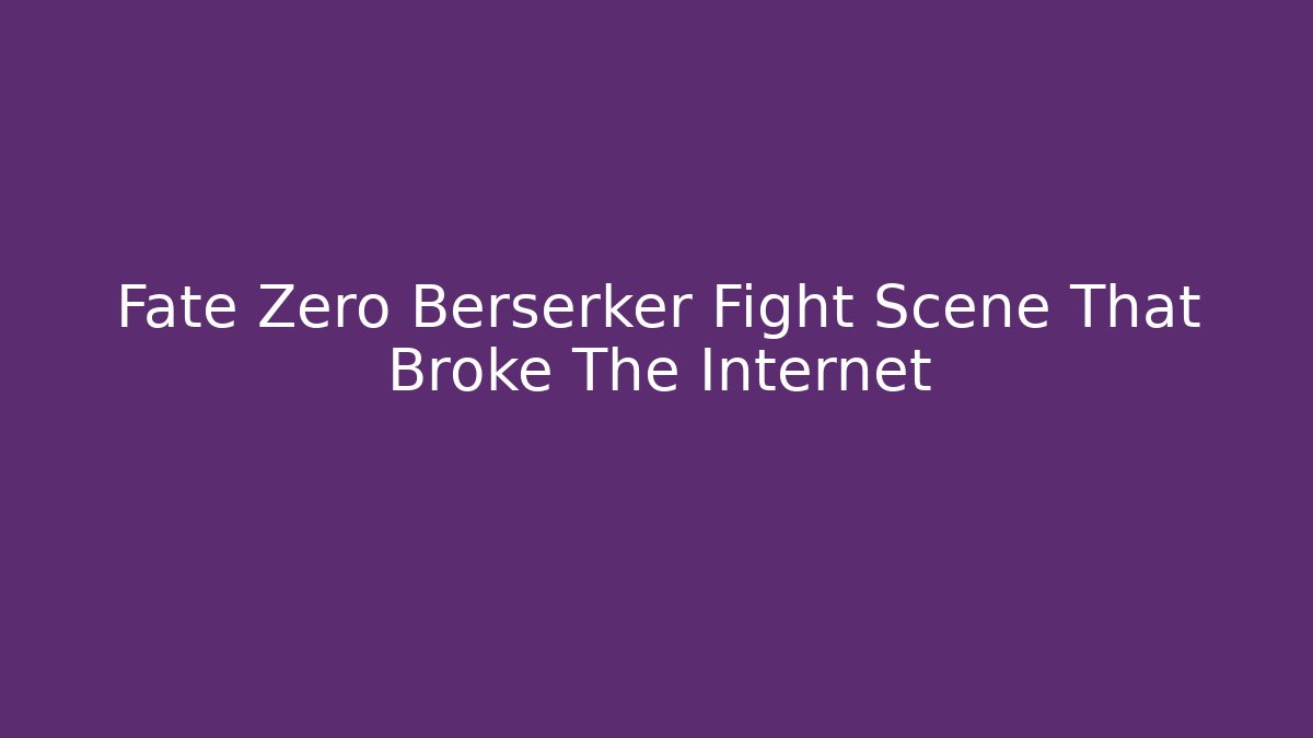 Fate Zero Berserker Fight Scene That Broke The Internet