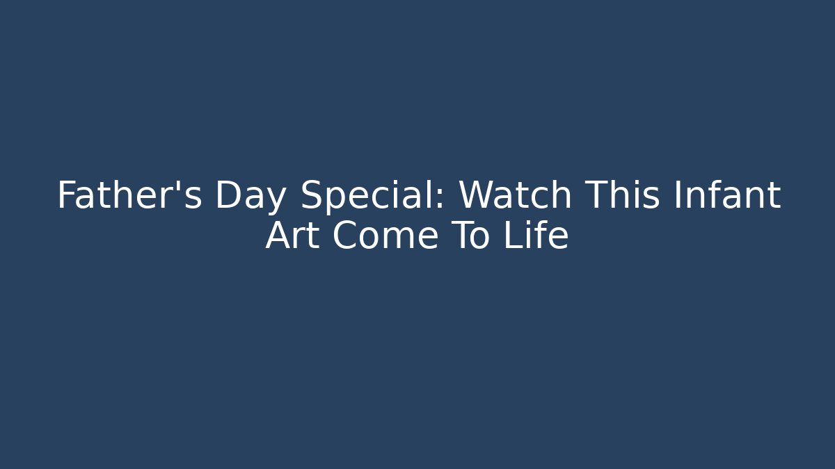Father's Day Special: Watch This Infant Art Come To Life