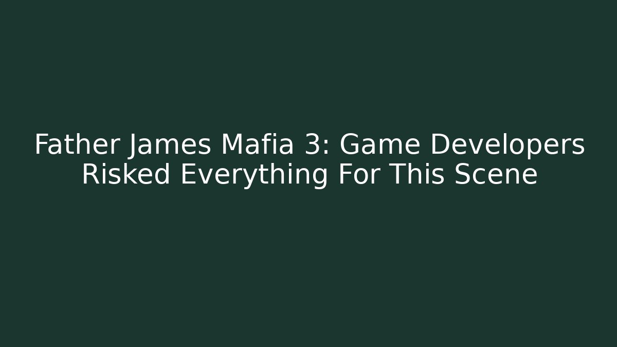 Father James Mafia 3: Game Developers Risked Everything For This Scene