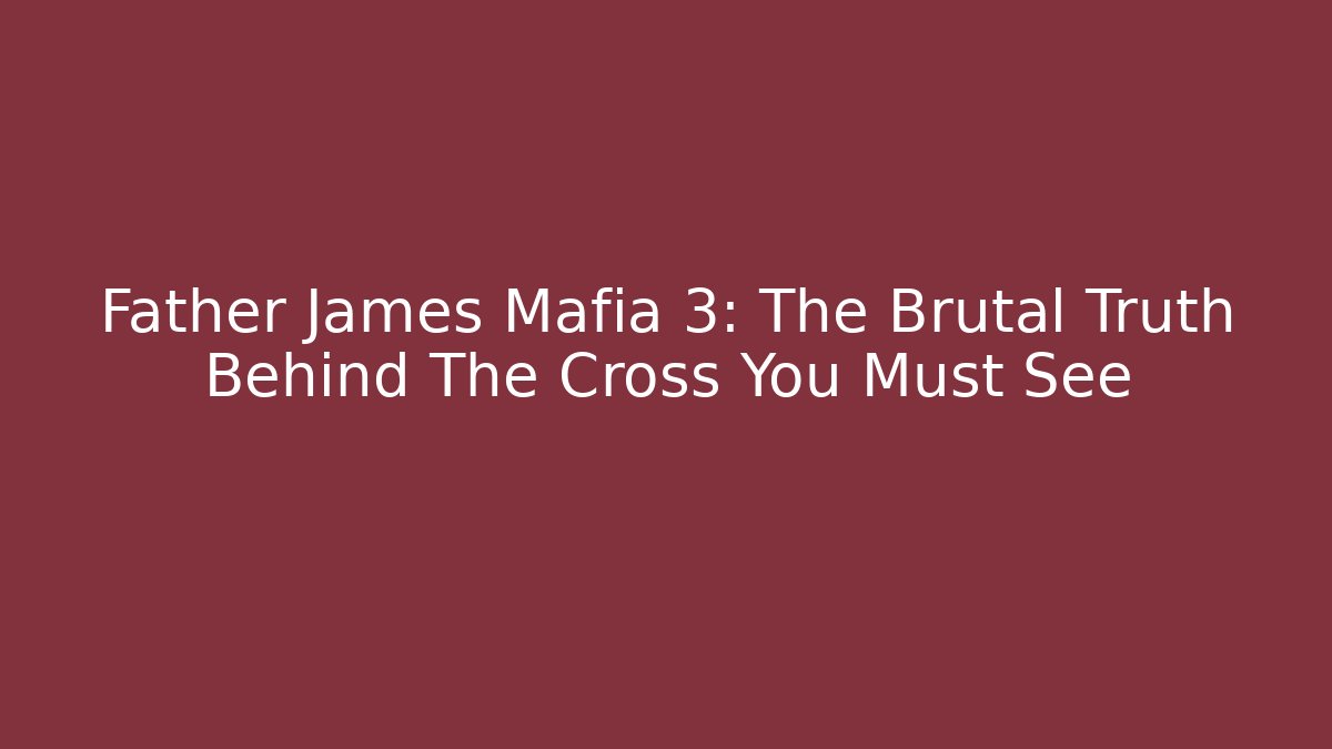 Father James Mafia 3: The Brutal Truth Behind The Cross You Must See