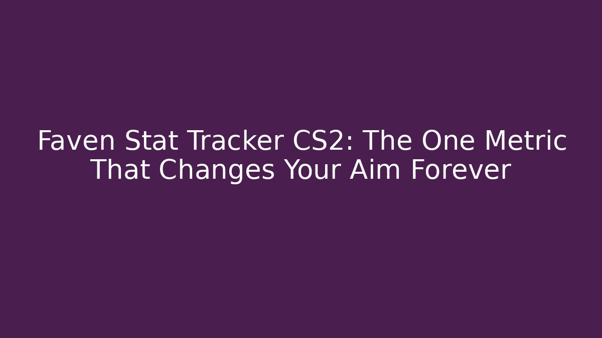 Faven Stat Tracker CS2: The One Metric That Changes Your Aim Forever