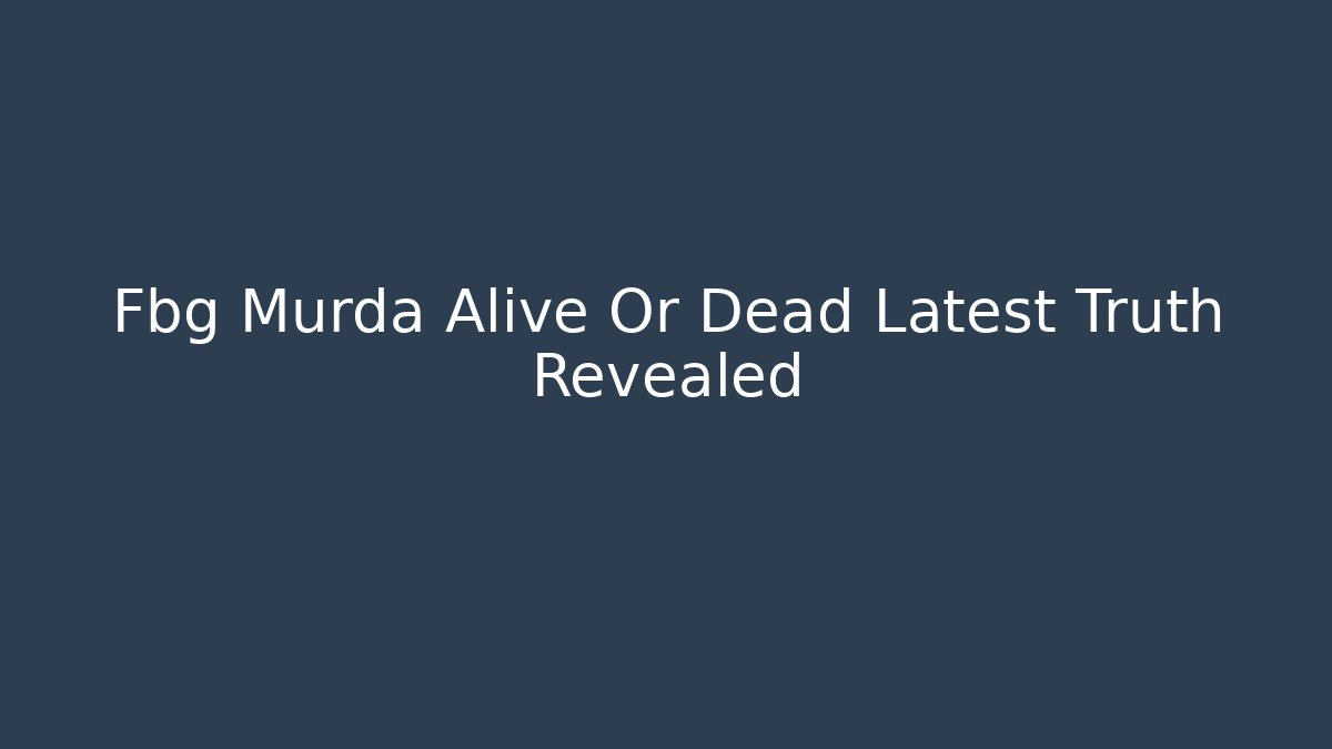 Fbg Murda Alive Or Dead Latest Truth Revealed