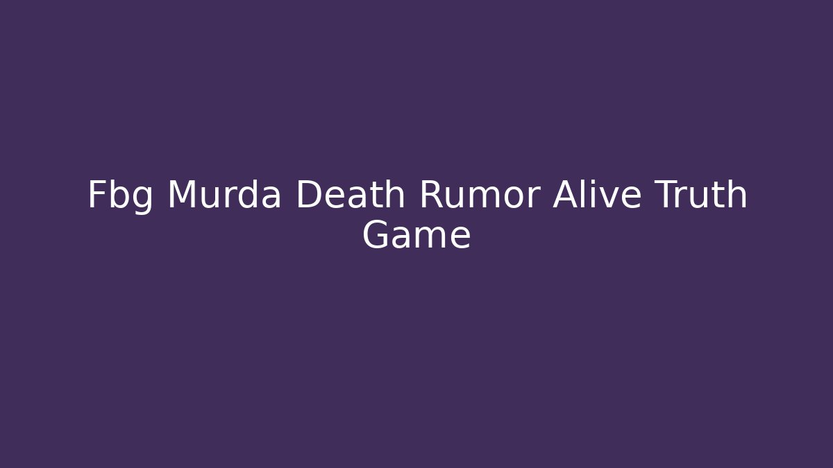 Fbg Murda Death Rumor Alive Truth Game