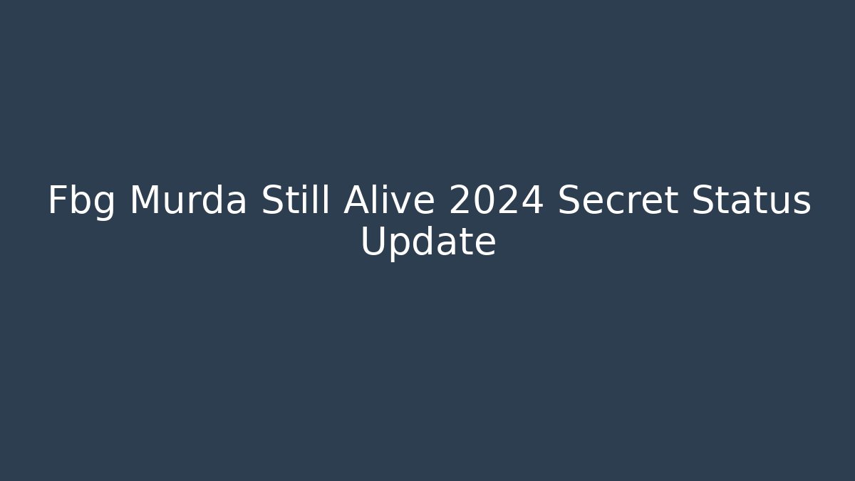 Fbg Murda Still Alive 2024 Secret Status Update