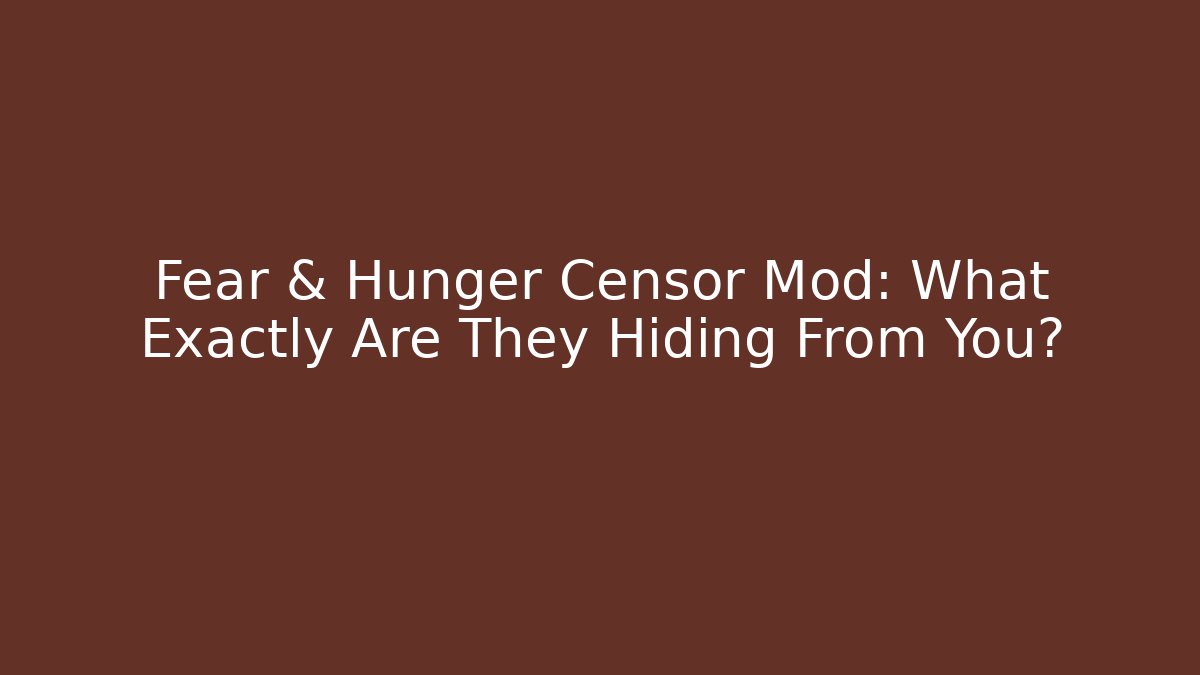 Fear & Hunger Censor Mod: What Exactly Are They Hiding From You?