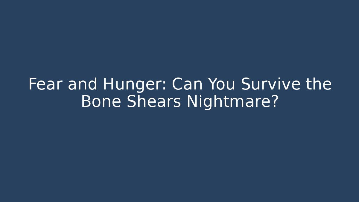 Fear and Hunger: Can You Survive the Bone Shears Nightmare?
